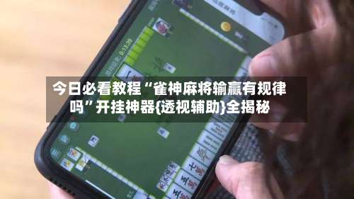 今日必看教程“雀神麻将输赢有规律吗	”开挂神器{透视辅助}全揭秘-第1张图片