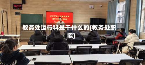 教务处运行科是干什么的(教务处职能)-第1张图片