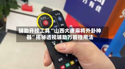 辅助开挂工具“山西大唐麻将外卦神器”揭秘透视辅助万能挂用法-第2张图片