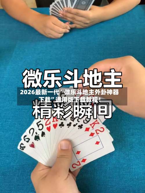 2026最新一代“微乐斗地主外卦神器下载”通用版下载教程！-第2张图片