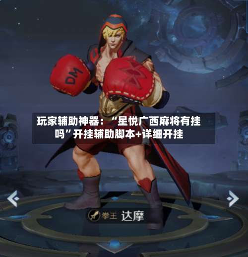 玩家辅助神器：“星悦广西麻将有挂吗	”开挂辅助脚本+详细开挂-第1张图片