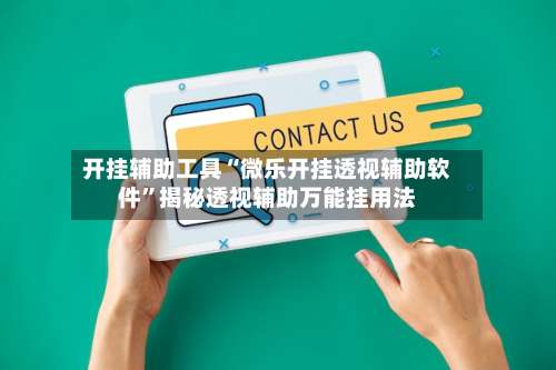 开挂辅助工具“微乐开挂透视辅助软件	”揭秘透视辅助万能挂用法-第1张图片