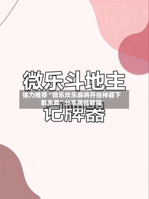强力推荐“微乐欢乐麻将开挂神器下载免费”分享用挂教程-第2张图片