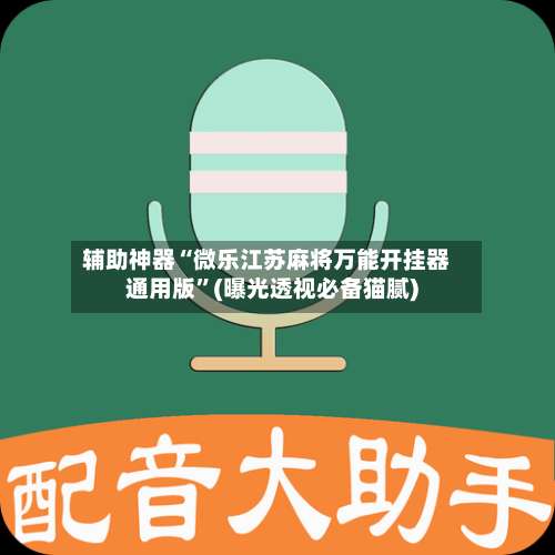 辅助神器“微乐江苏麻将万能开挂器通用版”(曝光透视必备猫腻)-第3张图片