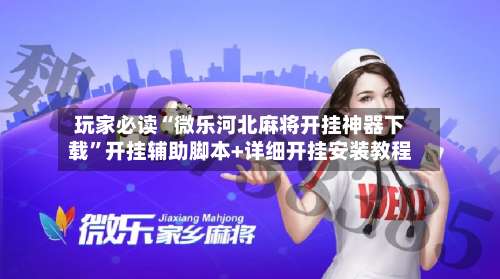 玩家必读“微乐河北麻将开挂神器下载”开挂辅助脚本+详细开挂安装教程-第1张图片