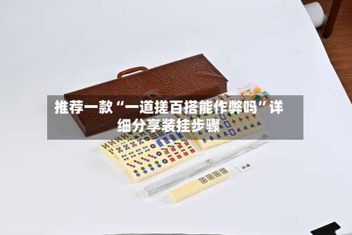 推荐一款“一道搓百搭能作弊吗	”详细分享装挂步骤-第1张图片