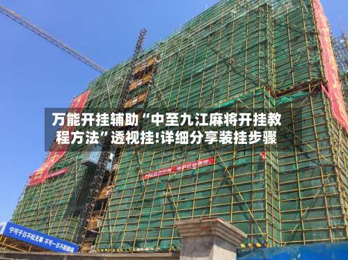 万能开挂辅助“中至九江麻将开挂教程方法”透视挂!详细分享装挂步骤-第1张图片