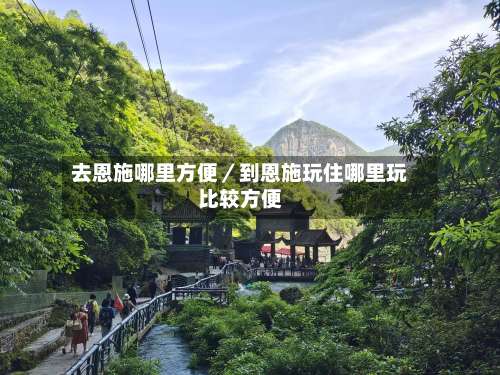 去恩施哪里方便／到恩施玩住哪里玩比较方便-第3张图片