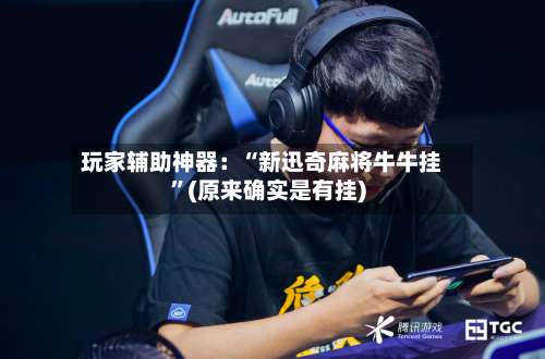 玩家辅助神器：“新迅奇麻将牛牛挂	”(原来确实是有挂)-第2张图片