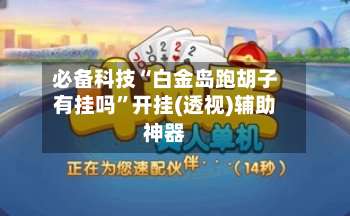 必备科技“白金岛跑胡子有挂吗	”开挂(透视)辅助神器-第1张图片