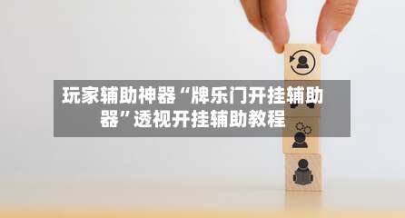 玩家辅助神器“牌乐门开挂辅助器”透视开挂辅助教程-第1张图片