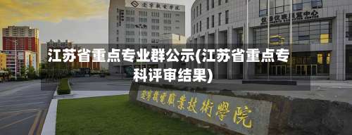 江苏省重点专业群公示(江苏省重点专科评审结果)-第1张图片