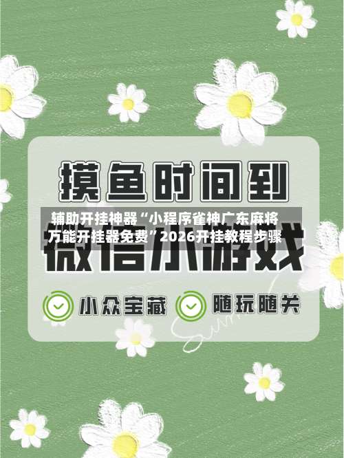 辅助开挂神器“小程序雀神广东麻将万能开挂器免费	”2026开挂教程步骤-第1张图片