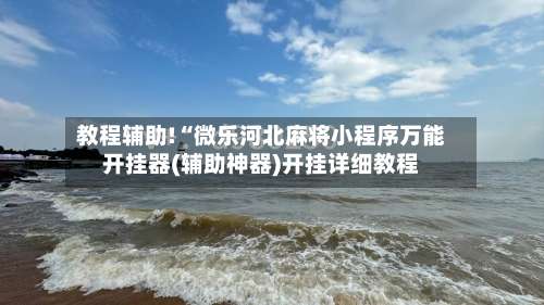 教程辅助!“微乐河北麻将小程序万能开挂器(辅助神器)开挂详细教程-第1张图片