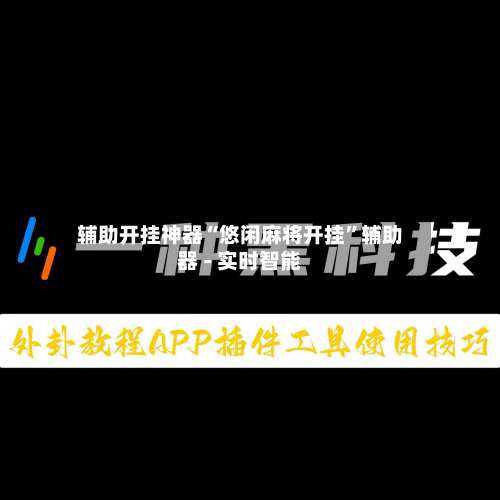 辅助开挂神器“悠闲麻将开挂	”辅助器 - 实时智能-第1张图片