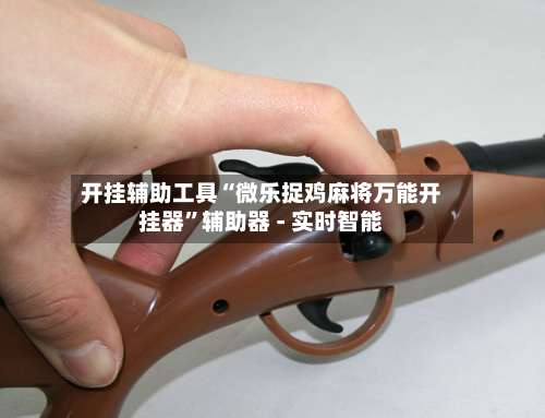 开挂辅助工具“微乐捉鸡麻将万能开挂器	”辅助器 - 实时智能-第2张图片