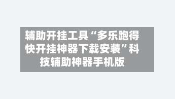 辅助开挂工具“多乐跑得快开挂神器下载安装”科技辅助神器手机版-第1张图片