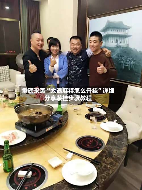 重磅来袭“太浪麻将怎么开挂	”详细分享装挂步骤教程-第1张图片