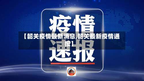 【韶关疫情最新消息,韶关最新疫情通报】-第2张图片
