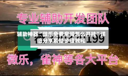 辅助神器“微乐免费房间怎么开挂”详细分享装挂步骤教程-第3张图片