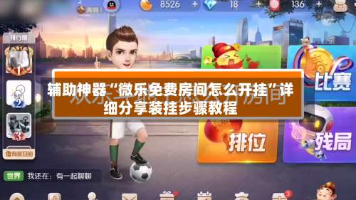 辅助神器“微乐免费房间怎么开挂	”详细分享装挂步骤教程-第2张图片