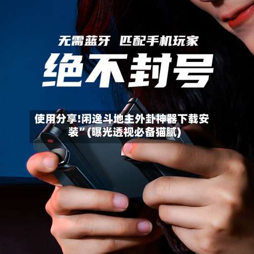 使用分享!闲逸斗地主外卦神器下载安装”(曝光透视必备猫腻)-第1张图片