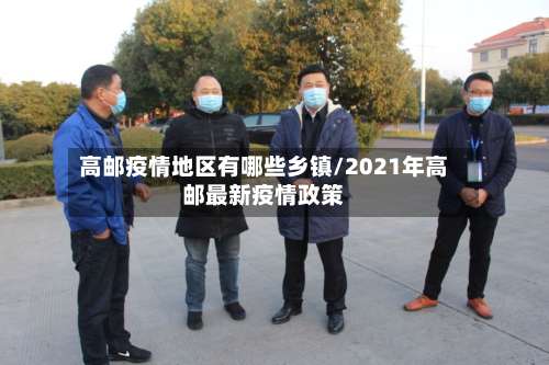 高邮疫情地区有哪些乡镇/2021年高邮最新疫情政策-第3张图片