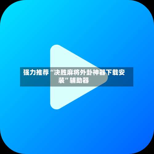 强力推荐“决胜麻将外卦神器下载安装”辅助器-第3张图片