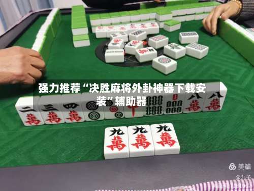 强力推荐“决胜麻将外卦神器下载安装	”辅助器-第2张图片