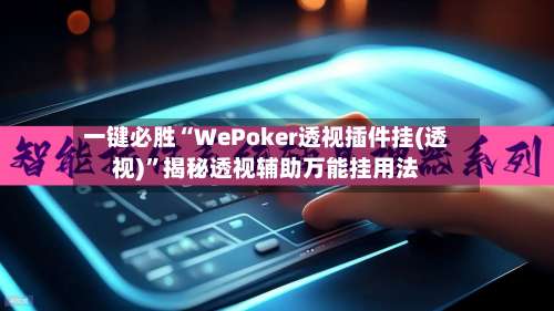 一键必胜“WePoker透视插件挂(透视)”揭秘透视辅助万能挂用法-第3张图片