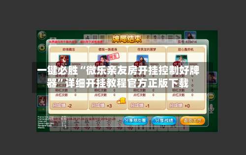 一键必胜“微乐亲友房开挂控制好牌器”详细开挂教程官方正版下载-第1张图片