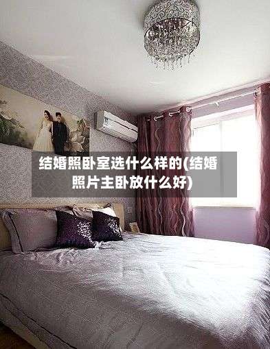 结婚照卧室选什么样的(结婚照片主卧放什么好)-第1张图片