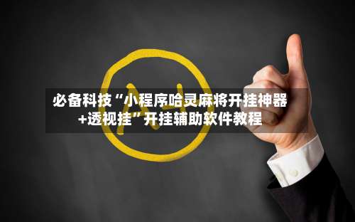 必备科技“小程序哈灵麻将开挂神器+透视挂”开挂辅助软件教程-第1张图片