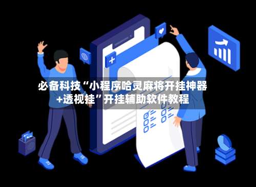 必备科技“小程序哈灵麻将开挂神器+透视挂	”开挂辅助软件教程-第2张图片