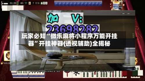 玩家必知“微乐麻将小程序万能开挂器	”开挂神器{透视辅助}全揭秘-第1张图片