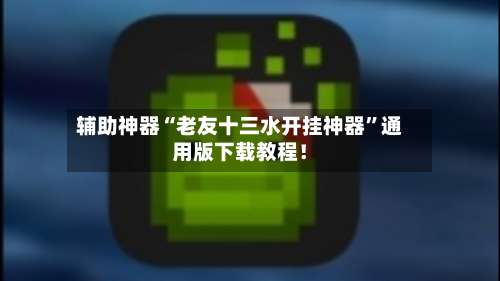 辅助神器“老友十三水开挂神器”通用版下载教程！-第1张图片