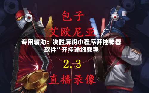 专用辅助：决胜麻将小程序开挂神器软件”开挂详细教程-第3张图片