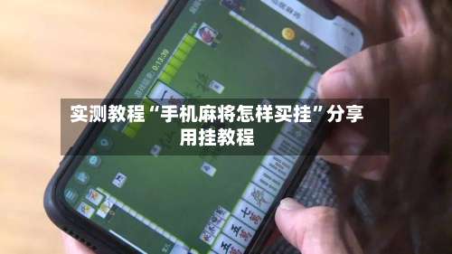 实测教程“手机麻将怎样买挂	”分享用挂教程-第1张图片