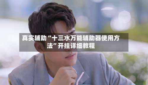 真实辅助“十三水万能辅助器使用方法”开挂详细教程-第3张图片