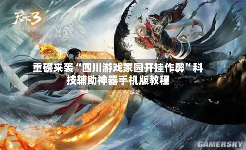 重磅来袭“四川游戏家园开挂作弊”科技辅助神器手机版教程-第1张图片