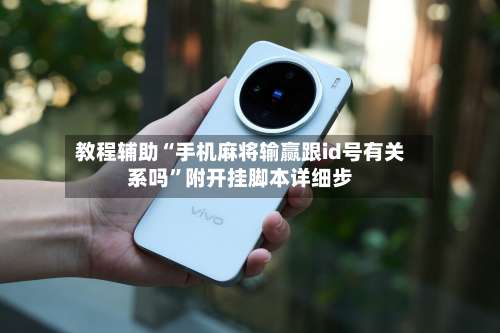 教程辅助“手机麻将输赢跟id号有关系吗	”附开挂脚本详细步-第2张图片