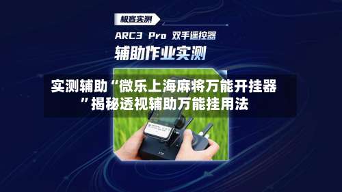 实测辅助“微乐上海麻将万能开挂器	”揭秘透视辅助万能挂用法-第2张图片