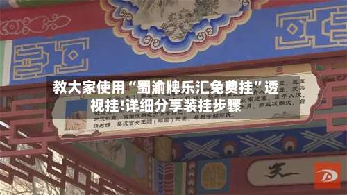 教大家使用“蜀渝牌乐汇免费挂”透视挂!详细分享装挂步骤-第2张图片