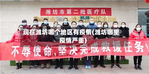 现在潍坊哪个地区有疫情(潍坊哪里疫情严重)-第1张图片