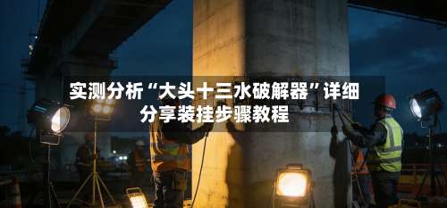 实测分析“大头十三水破解器	”详细分享装挂步骤教程-第1张图片