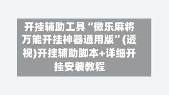 开挂辅助工具“微乐麻将万能开挂神器通用版	”(透视)开挂辅助脚本+详细开挂安装教程-第1张图片