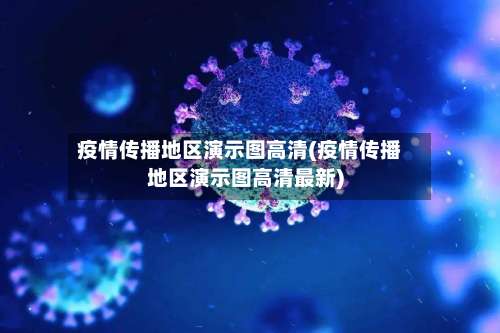 疫情传播地区演示图高清(疫情传播地区演示图高清最新)-第3张图片