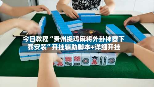 今日教程“贵州捉鸡麻将外卦神器下载安装”开挂辅助脚本+详细开挂-第3张图片