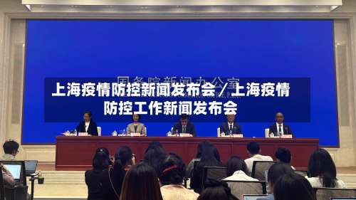 上海疫情防控新闻发布会／上海疫情防控工作新闻发布会-第3张图片