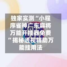 独家实测“小程序雀神广东麻将万能开挂器免费”揭秘透视辅助万能挂用法-第2张图片